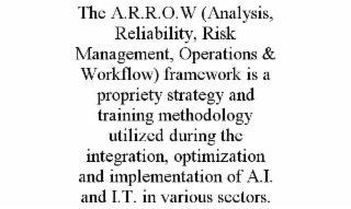 the a.r.r.o.w (analysis, reliability, risk management, operations & workflow) framework is a propriety strategy and training methodology utilized during the integration, optimization and implementation of a.i. and i.t. in various sectors.