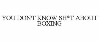 you don't know sh*t about boxing