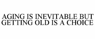aging is inevitable but getting old is a choice