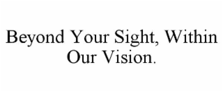 beyond your sight, within our vision.