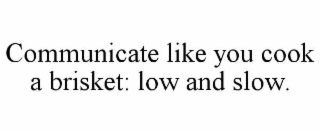 communicate like you cook a brisket: low and slow.