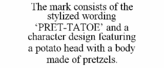 the mark consists of the stylized wording ‘pret-tatoe’ and a character design featuring a potato head with a body made of pretzels.