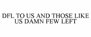 dfl to us and those like us damn few left