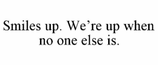 smiles up. we’re up when no one else is.