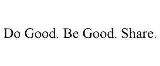 do good. be good. share.