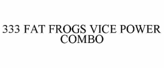 333 fat frogs vice power combo