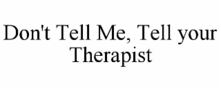 don't tell me, tell your therapist