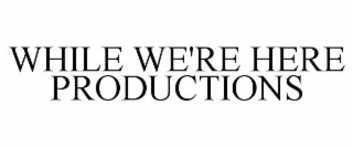 while we're here productions
