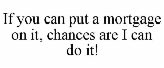 if you can put a mortgage on it, chances are i can do it!