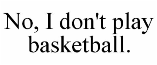no, i don't play basketball.