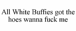 all white buffies got the hoes wanna fuck me