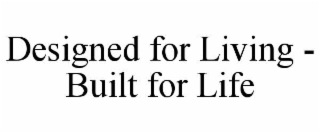 designed for living - built for life