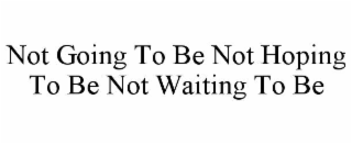 not going to be not hoping to be not waiting to be