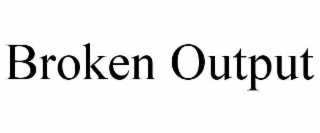 broken output