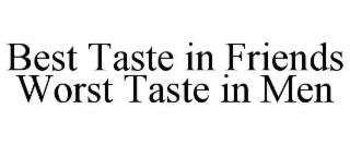 best taste in friends worst taste in men