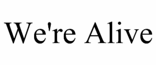 we're alive