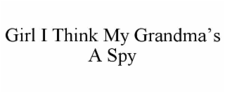 girl i think my grandma’s a spy