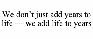 we don’t just add years to life — we add life to years