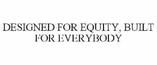 designed for equity, built for everybody