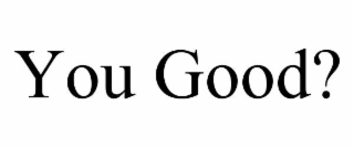 you good?