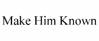 make him known