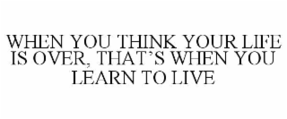 when you think your life is over, that’s when you learn to live