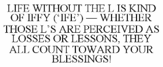 life without the l is kind of iffy (‘ife’) — whether those l’s are perceived as losses or lessons, they all count toward your blessings!