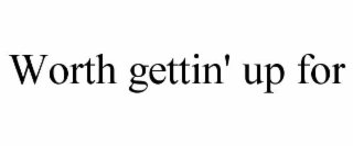 worth gettin' up for