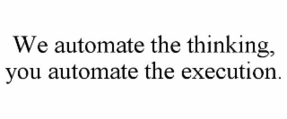 we automate the thinking, you automate the execution.