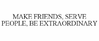 make friends, serve people, be extraordinary