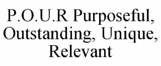 p.o.u.r purposeful, outstanding, unique, relevant