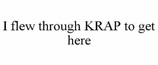 i flew through krap to get here