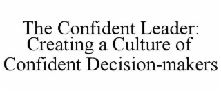 the confident leader: creating a culture of confident decision-makers