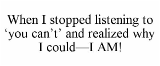 when i stopped listening to ‘you can’t’ and realized why i could—i am!