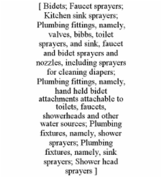 [ bidets; faucet sprayers; kitchen sink sprayers; plumbing fittings, namely, valves, bibbs, toilet sprayers, and sink, faucet and bidet sprayers and nozzles, including sprayers for cleaning diapers; plumbing fittings, namely, hand held bidet attachments a