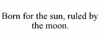 born for the sun, ruled by the moon.