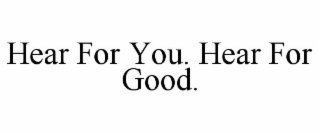 hear for you. hear for good.