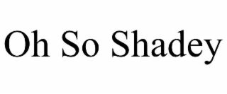 oh so shadey