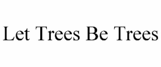 let trees be trees