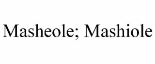 masheole; mashiole