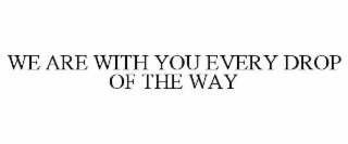 we are with you every drop of the way