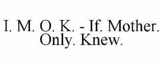 i. m. o. k. - if. mother. only. knew.