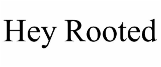 hey rooted