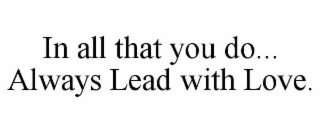 in all that you do... always lead with love.