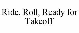 ride, roll, ready for takeoff