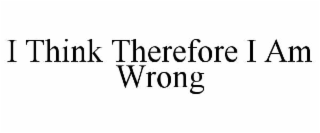 i think therefore i am wrong
