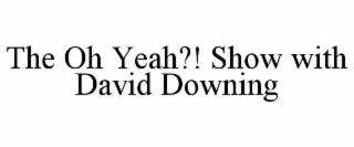 the oh yeah?! show with david downing