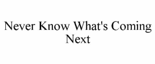 never know what's coming next