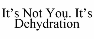it’s not you. it’s dehydration