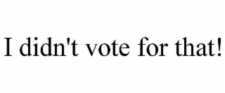 i didn't vote for that!